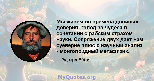 Мы живем во времена двойных доверия: голод за чудеса в сочетании с рабским страхом науки. Сопряжение двух дает нам суеверие плюс с научный анализ - монголоидный метафизик.