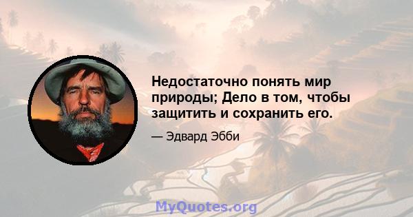 Недостаточно понять мир природы; Дело в том, чтобы защитить и сохранить его.