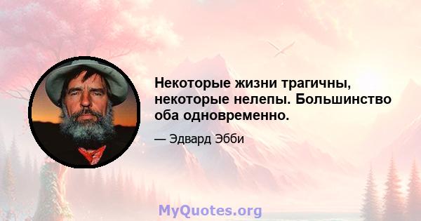 Некоторые жизни трагичны, некоторые нелепы. Большинство оба одновременно.