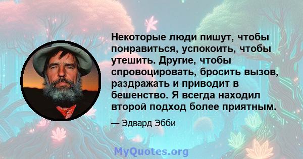 Некоторые люди пишут, чтобы понравиться, успокоить, чтобы утешить. Другие, чтобы спровоцировать, бросить вызов, раздражать и приводит в бешенство. Я всегда находил второй подход более приятным.