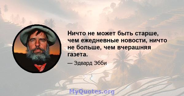 Ничто не может быть старше, чем ежедневные новости, ничто не больше, чем вчерашняя газета.