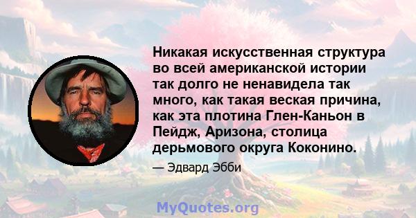 Никакая искусственная структура во всей американской истории так долго не ненавидела так много, как такая веская причина, как эта плотина Глен-Каньон в Пейдж, Аризона, столица дерьмового округа Коконино.