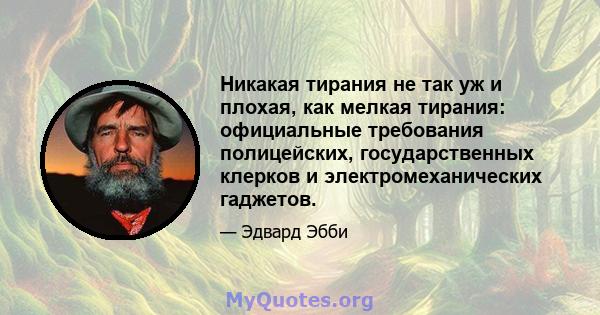 Никакая тирания не так уж и плохая, как мелкая тирания: официальные требования полицейских, государственных клерков и электромеханических гаджетов.