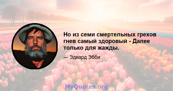 Но из семи смертельных грехов гнев самый здоровый - Далее только для жажды.