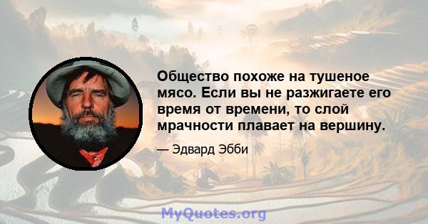 Общество похоже на тушеное мясо. Если вы не разжигаете его время от времени, то слой мрачности плавает на вершину.