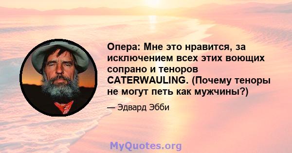 Опера: Мне это нравится, за исключением всех этих воющих сопрано и теноров CATERWAULING. (Почему теноры не могут петь как мужчины?)