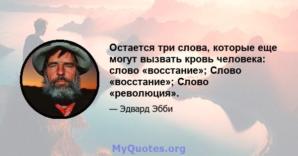 Остается три слова, которые еще могут вызвать кровь человека: слово «восстание»; Слово «восстание»; Слово «революция».