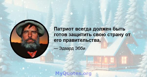 Патриот всегда должен быть готов защитить свою страну от его правительства.