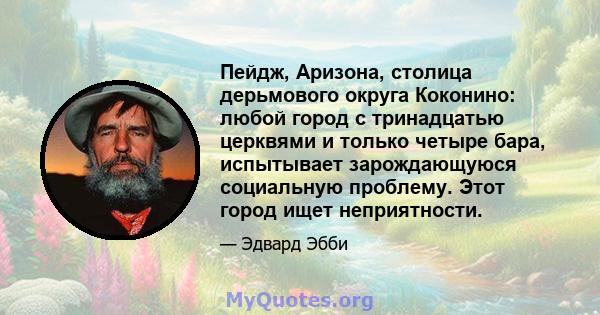 Пейдж, Аризона, столица дерьмового округа Коконино: любой город с тринадцатью церквями и только четыре бара, испытывает зарождающуюся социальную проблему. Этот город ищет неприятности.