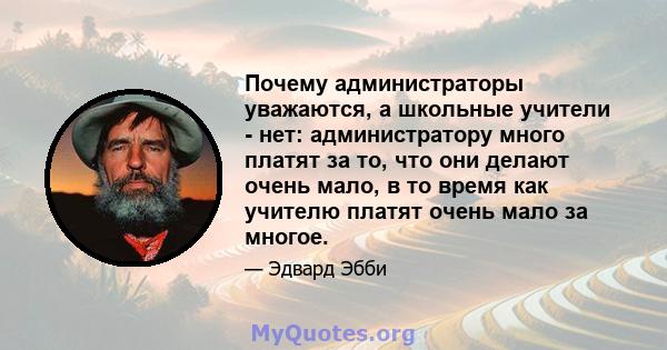 Почему администраторы уважаются, а школьные учители - нет: администратору много платят за то, что они делают очень мало, в то время как учителю платят очень мало за многое.