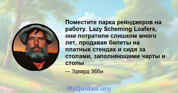 Поместите парка рейнджеров на работу. Lazy Scheming Loafers, они потратили слишком много лет, продавая билеты на платных стендах и сидя за столами, заполняющими чарты и столы