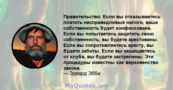 Правительство: Если вы отказываетесь платить несправедливые налоги, ваша собственность будет конфискована. Если вы попытаетесь защитить свою собственность, вы будете арестованы. Если вы сопротивляетесь аресту, вы будете 