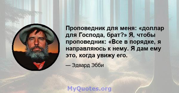 Проповедник для меня: «доллар для Господа, брат?» Я, чтобы проповедник: «Все в порядке, я направляюсь к нему. Я дам ему это, когда увижу его.