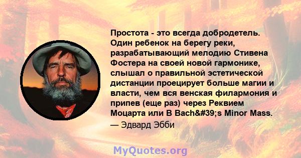 Простота - это всегда добродетель. Один ребенок на берегу реки, разрабатывающий мелодию Стивена Фостера на своей новой гармонике, слышал о правильной эстетической дистанции проецирует больше магии и власти, чем вся