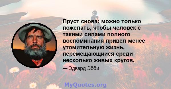 Пруст снова: можно только пожелать, чтобы человек с такими силами полного воспоминания привел менее утомительную жизнь, перемещающийся среди несколько живых кругов.