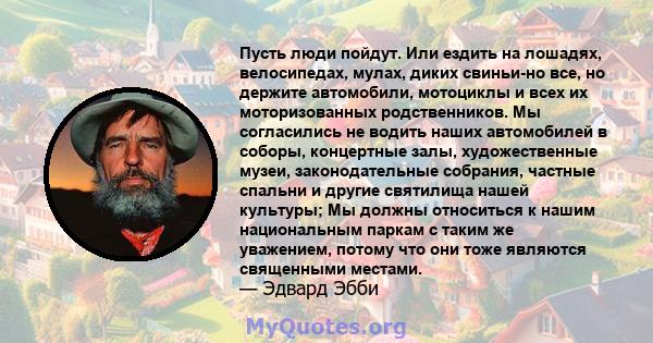 Пусть люди пойдут. Или ездить на лошадях, велосипедах, мулах, диких свиньи-но все, но держите автомобили, мотоциклы и всех их моторизованных родственников. Мы согласились не водить наших автомобилей в соборы, концертные 