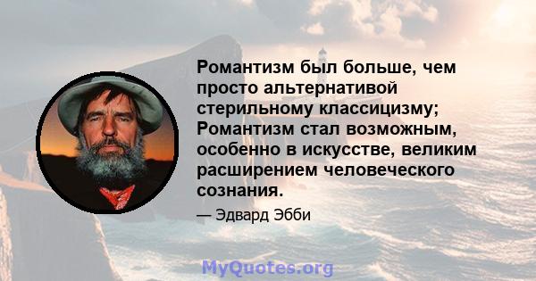 Романтизм был больше, чем просто альтернативой стерильному классицизму; Романтизм стал возможным, особенно в искусстве, великим расширением человеческого сознания.