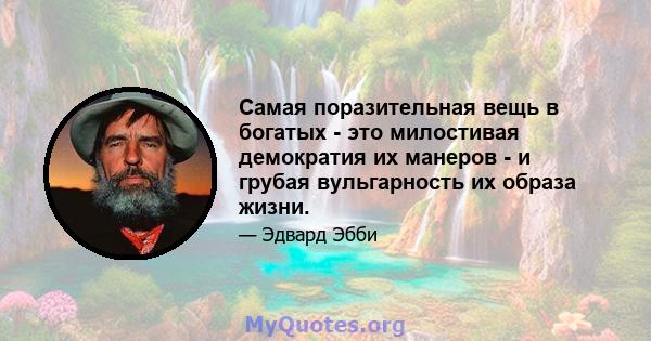 Самая поразительная вещь в богатых - это милостивая демократия их манеров - и грубая вульгарность их образа жизни.