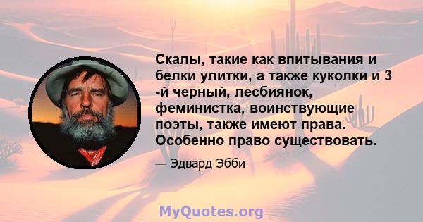 Скалы, такие как впитывания и белки улитки, а также куколки и 3 -й черный, лесбиянок, феминистка, воинствующие поэты, также имеют права. Особенно право существовать.