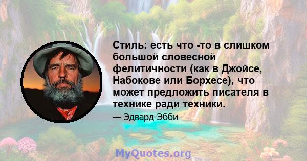 Стиль: есть что -то в слишком большой словесной фелитичности (как в Джойсе, Набокове или Борхесе), что может предложить писателя в технике ради техники.