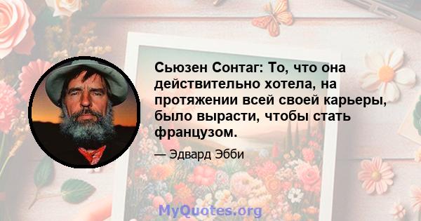 Сьюзен Сонтаг: То, что она действительно хотела, на протяжении всей своей карьеры, было вырасти, чтобы стать французом.