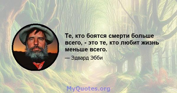 Те, кто боятся смерти больше всего, - это те, кто любит жизнь меньше всего.