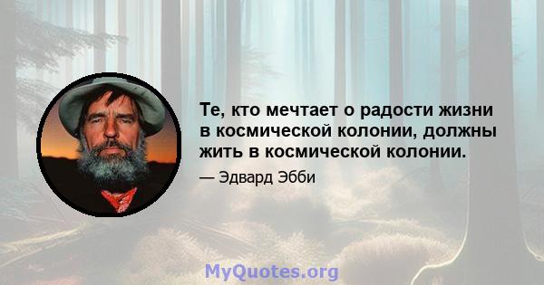 Те, кто мечтает о радости жизни в космической колонии, должны жить в космической колонии.