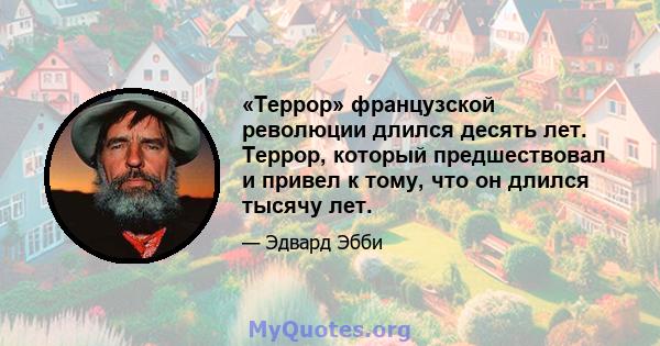 «Террор» французской революции длился десять лет. Террор, который предшествовал и привел к тому, что он длился тысячу лет.