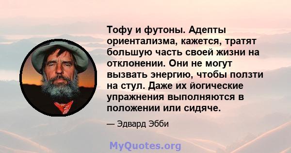 Тофу и футоны. Адепты ориентализма, кажется, тратят большую часть своей жизни на отклонении. Они не могут вызвать энергию, чтобы ползти на стул. Даже их йогические упражнения выполняются в положении или сидяче.