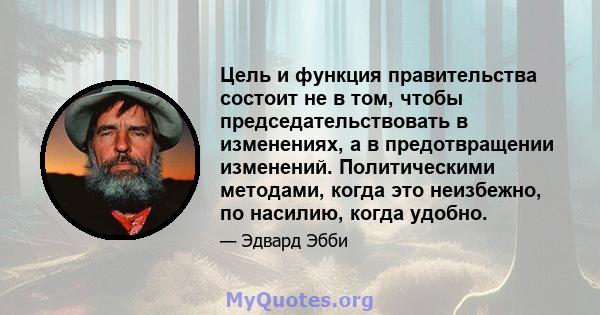 Цель и функция правительства состоит не в том, чтобы председательствовать в изменениях, а в предотвращении изменений. Политическими методами, когда это неизбежно, по насилию, когда удобно.