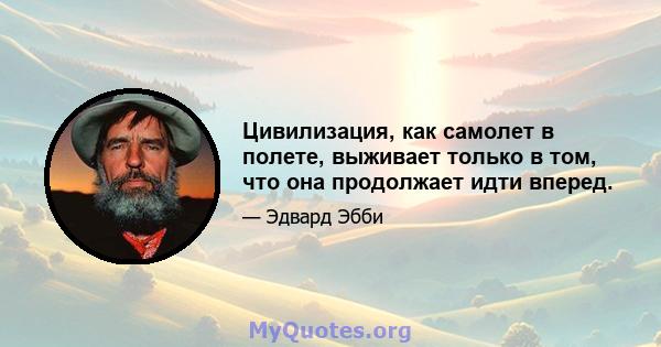 Цивилизация, как самолет в полете, выживает только в том, что она продолжает идти вперед.