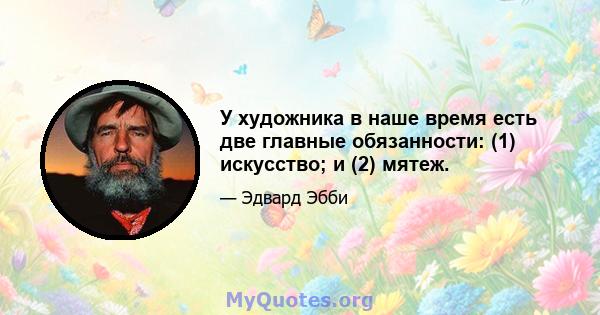 У художника в наше время есть две главные обязанности: (1) искусство; и (2) мятеж.