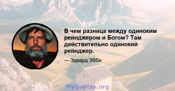 В чем разница между одиноким рейнджером и Богом? Там действительно одинокий рейнджер.