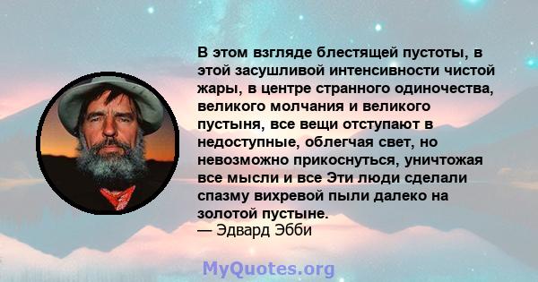 В этом взгляде блестящей пустоты, в этой засушливой интенсивности чистой жары, в центре странного одиночества, великого молчания и великого пустыня, все вещи отступают в недоступные, облегчая свет, но невозможно