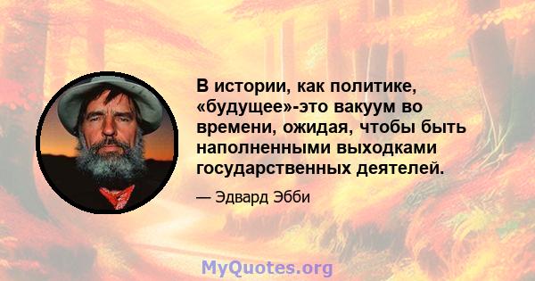 В истории, как политике, «будущее»-это вакуум во времени, ожидая, чтобы быть наполненными выходками государственных деятелей.