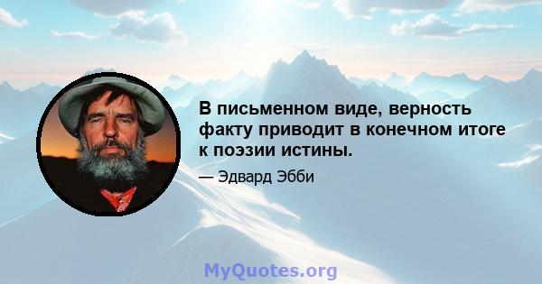 В письменном виде, верность факту приводит в конечном итоге к поэзии истины.