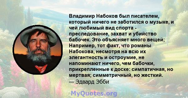 Владимир Набоков был писателем, который ничего не заботился о музыке, и чей любимый вид спорта - преследование, захват и убийство бабочек. Это объясняет много вещей; Например, тот факт, что романы Набокова, несмотря на