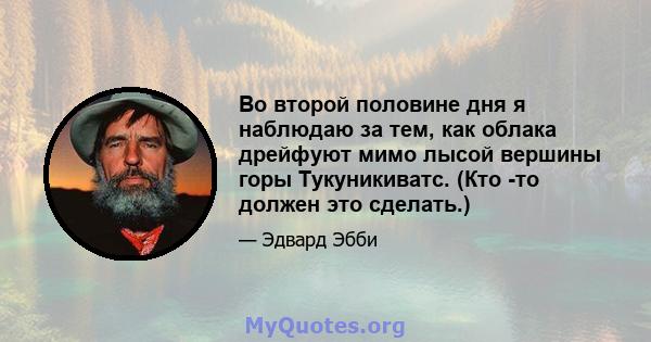 Во второй половине дня я наблюдаю за тем, как облака дрейфуют мимо лысой вершины горы Тукуникиватс. (Кто -то должен это сделать.)