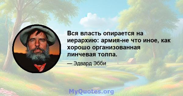 Вся власть опирается на иерархию: армия-не что иное, как хорошо организованная линчевая толпа.