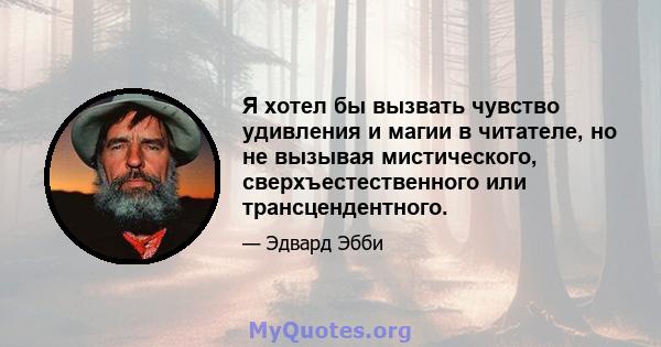 Я хотел бы вызвать чувство удивления и магии в читателе, но не вызывая мистического, сверхъестественного или трансцендентного.