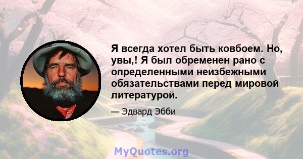 Я всегда хотел быть ковбоем. Но, увы,! Я был обременен рано с определенными неизбежными обязательствами перед мировой литературой.