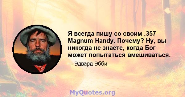 Я всегда пишу со своим .357 Magnum Handy. Почему? Ну, вы никогда не знаете, когда Бог может попытаться вмешиваться.