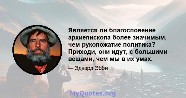 Является ли благословение архиепископа более значимым, чем рукопожатие политика? Приходи, они идут, с большими вещами, чем мы в их умах.