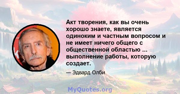 Акт творения, как вы очень хорошо знаете, является одиноким и частным вопросом и не имеет ничего общего с общественной областью ... выполнение работы, которую создает.