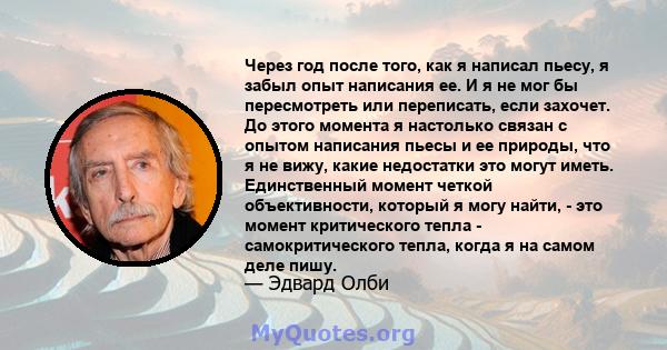 Через год после того, как я написал пьесу, я забыл опыт написания ее. И я не мог бы пересмотреть или переписать, если захочет. До этого момента я настолько связан с опытом написания пьесы и ее природы, что я не вижу,