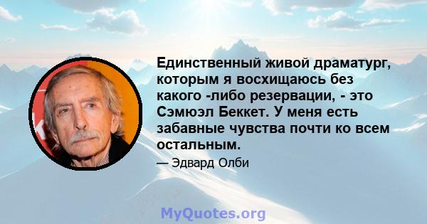 Единственный живой драматург, которым я восхищаюсь без какого -либо резервации, - это Сэмюэл Беккет. У меня есть забавные чувства почти ко всем остальным.