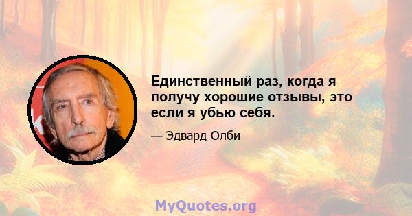 Единственный раз, когда я получу хорошие отзывы, это если я убью себя.