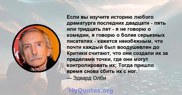 Если вы изучите историю любого драматурга последних двадцати - пять или тридцать лет - я не говорю о комедии, я говорю о более серьезных писателях - кажется неизбежным, что почти каждый был воодушевлен до Критики