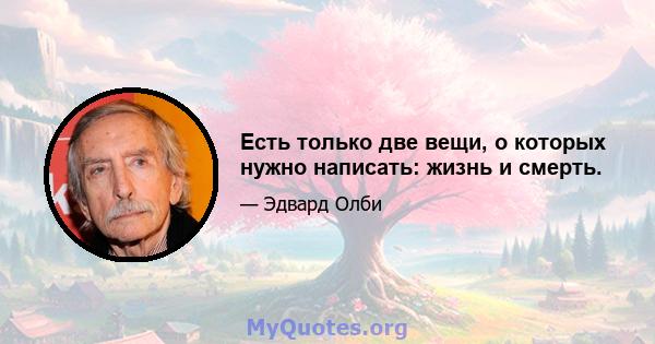 Есть только две вещи, о которых нужно написать: жизнь и смерть.