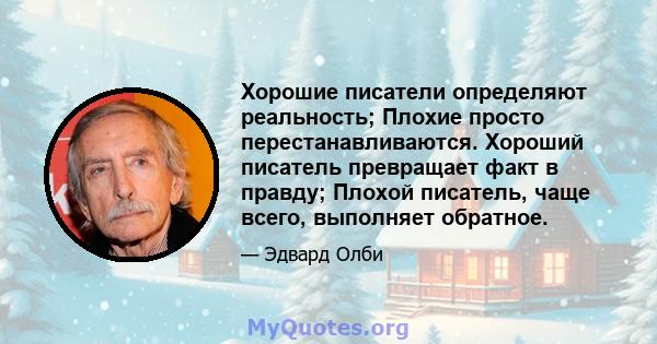 Хорошие писатели определяют реальность; Плохие просто перестанавливаются. Хороший писатель превращает факт в правду; Плохой писатель, чаще всего, выполняет обратное.